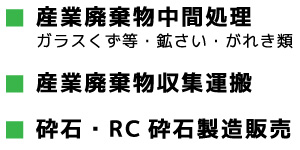 産業廃棄物中間処理（ガラスくず等・鉱さい・がれき類）、産業廃棄物収集運搬、砕石・RC砕石製造販売